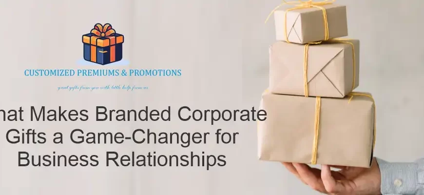 What Makes Branded Corporate Gifts a Game-Changer for Business Relationships